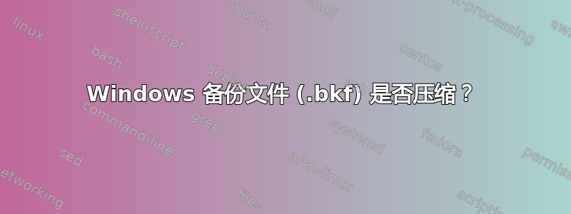 Windows 备份文件 (.bkf) 是否压缩？