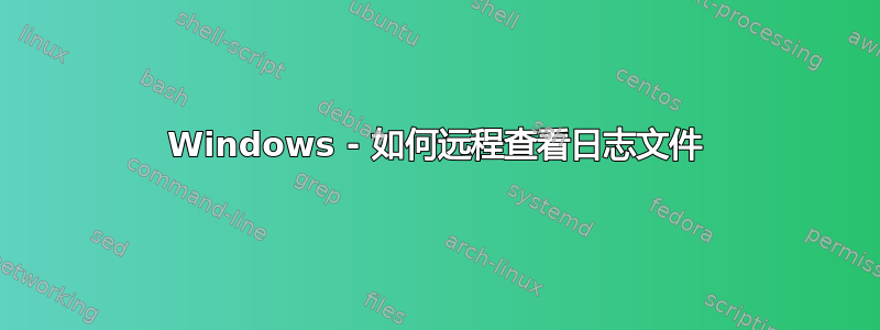 Windows - 如何远程查看日志文件