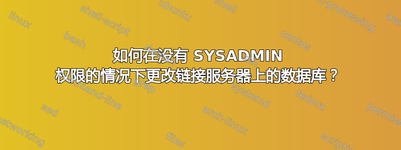 如何在没有 SYSADMIN 权限的情况下更改链接服务器上的数据库？