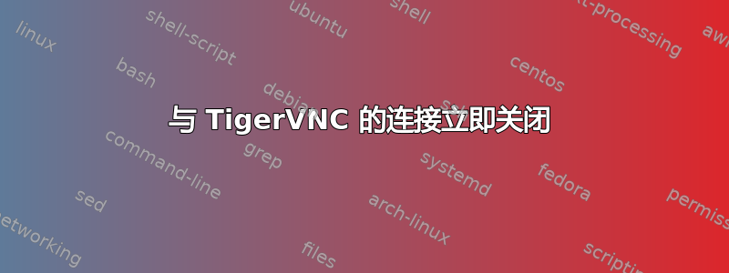 与 TigerVNC 的连接立即关闭