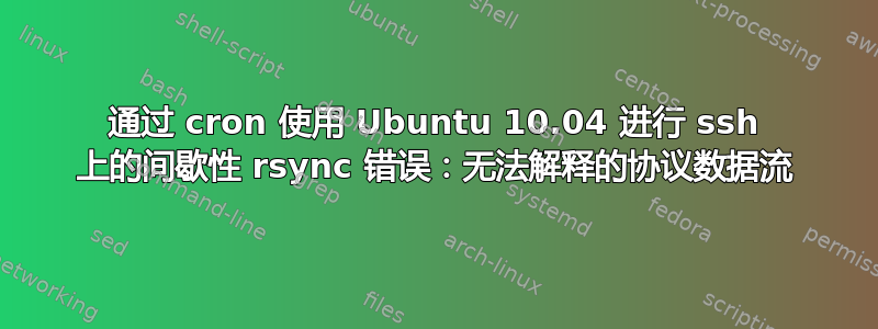 通过 cron 使用 Ubuntu 10.04 进行 ssh 上的间歇性 rsync 错误：无法解释的协议数据流