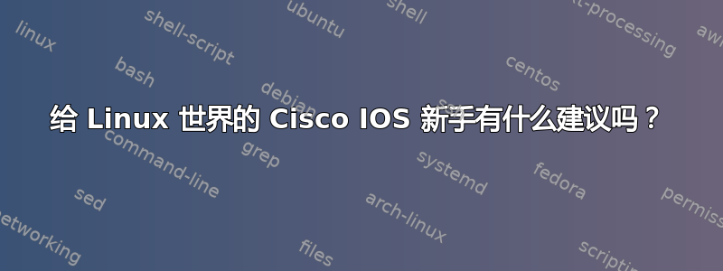 给 Linux 世界的 Cisco IOS 新手有什么建议吗？