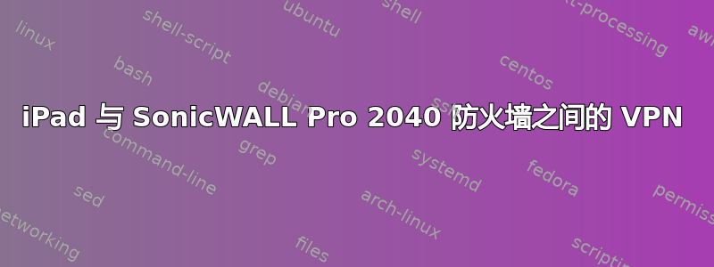 iPad 与 SonicWALL Pro 2040 防火墙之间的 VPN