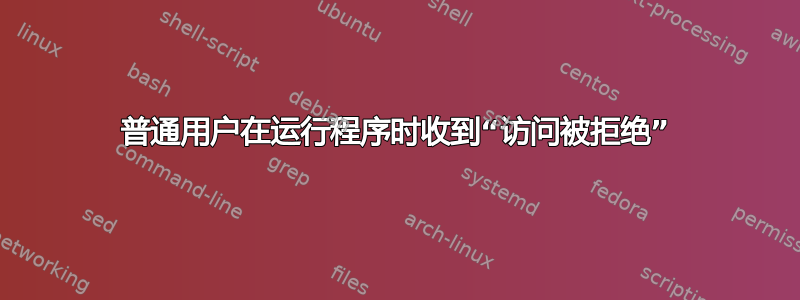 普通用户在运行程序时收到“访问被拒绝”