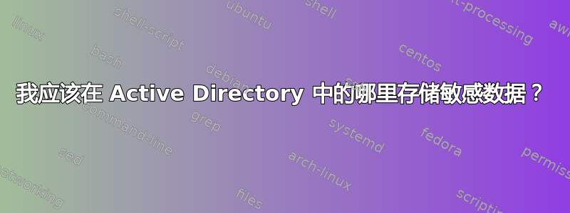 我应该在 Active Directory 中的哪里存储敏感数据？