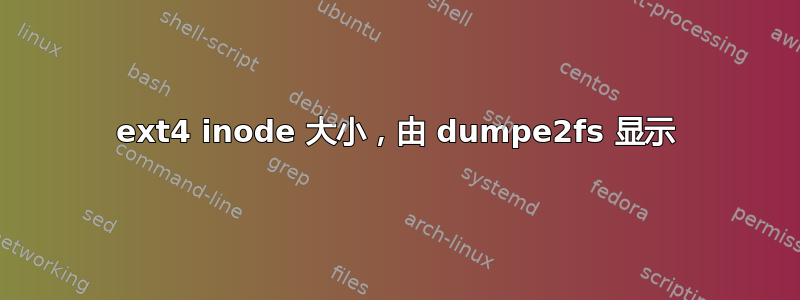 ext4 inode 大小，由 dumpe2fs 显示