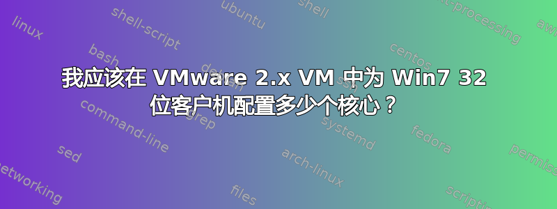 我应该在 VMware 2.x VM 中为 Win7 32 位客户机配置多少个核心？