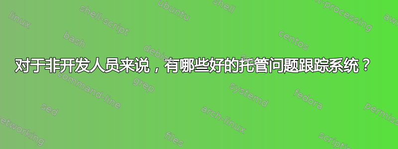 对于非开发人员来说，有哪些好的托管问题跟踪系统？ 