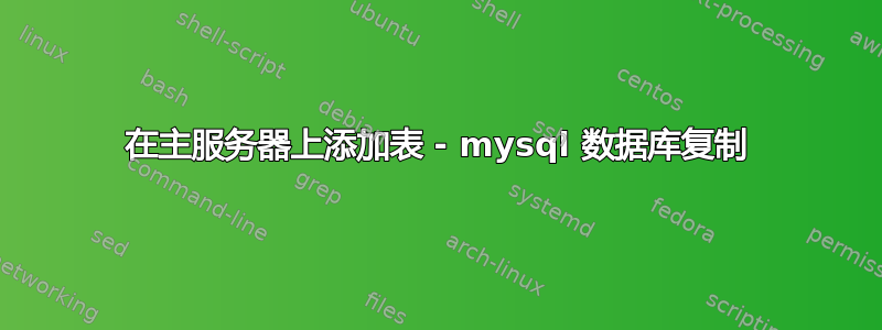 在主服务器上添加表 - mysql 数据库复制