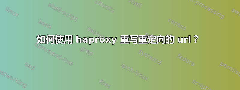 如何使用 haproxy 重写重定向的 url？