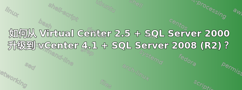 如何从 Virtual Center 2.5 + SQL Server 2000 升级到 vCenter 4.1 + SQL Server 2008 (R2)？