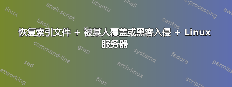 恢复索引文件 + 被某人覆盖或黑客入侵 + Linux 服务器