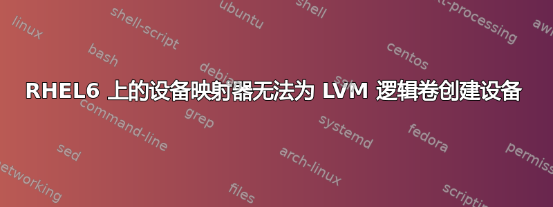 RHEL6 上的设备映射器无法为 LVM 逻辑卷创建设备