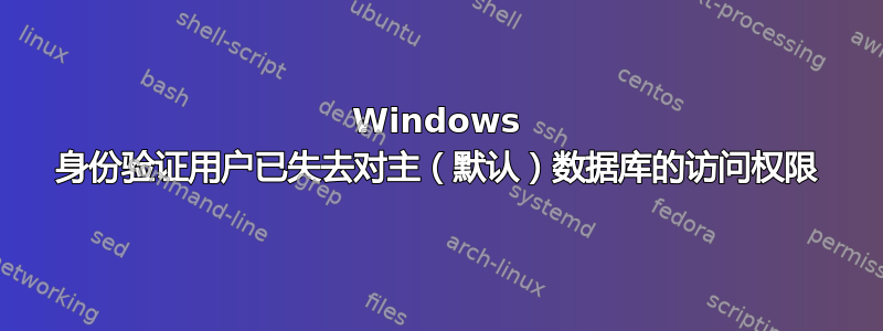 Windows 身份验证用户已失去对主（默认）数据库的访问权限