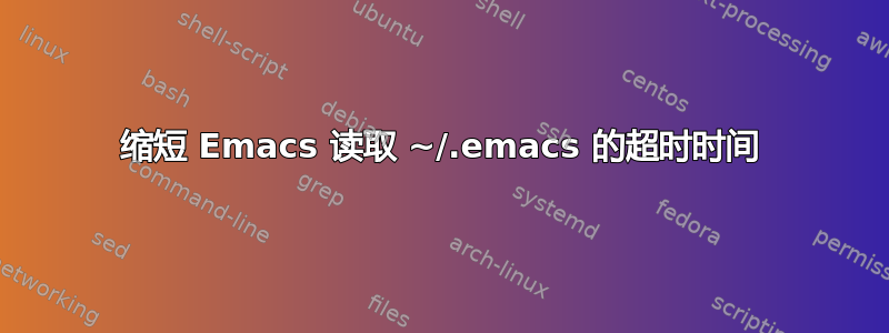 缩短 Emacs 读取 ~/.emacs 的超时时间