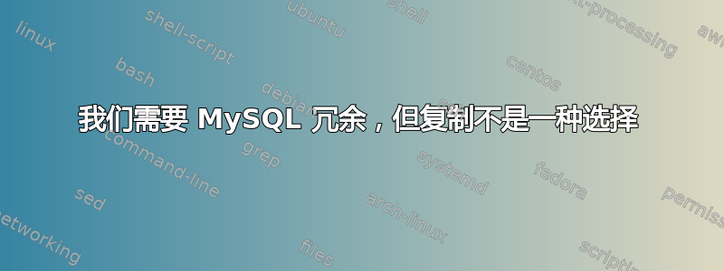 我们需要 MySQL 冗余，但复制不是一种选择