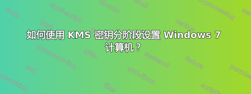 如何使用 KMS 密钥分阶段设置 Windows 7 计算机？