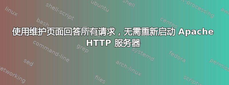 使用维护页面回答所有请求，无需重新启动 Apache HTTP 服务器