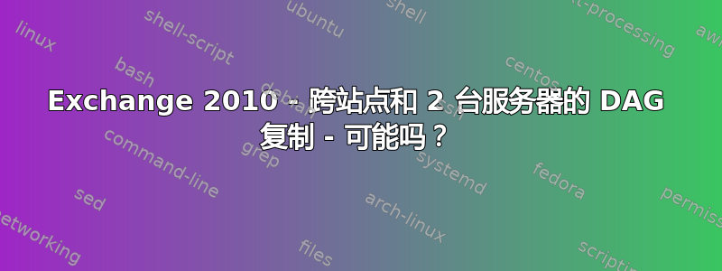 Exchange 2010 - 跨站点和 2 台服务器的 DAG 复制 - 可能吗？