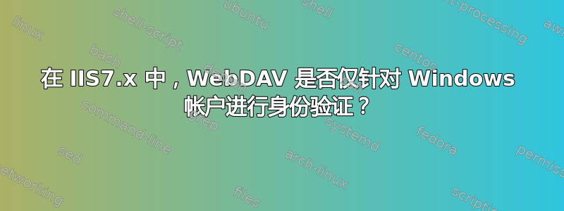 在 IIS7.x 中，WebDAV 是否​​仅针对 Windows 帐户进行身份验证？