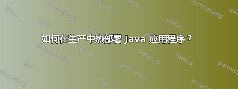 如何在生产中热部署 Java 应用程序？