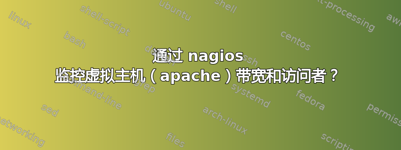 通过 nagios 监控虚拟主机（apache）带宽和访问者？