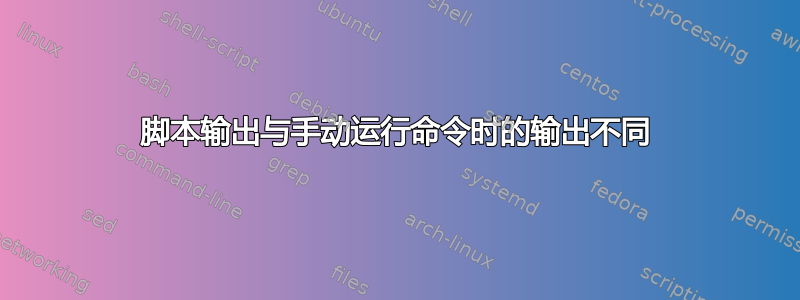 脚本输出与手动运行命令时的输出不同