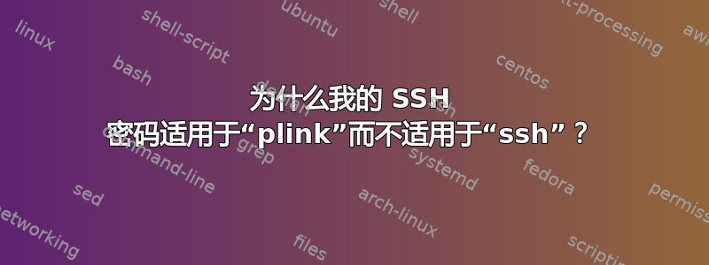 为什么我的 SSH 密码适用于“plink”而不适用于“ssh”？