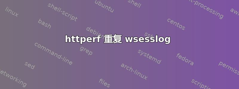 httperf 重复 wsesslog