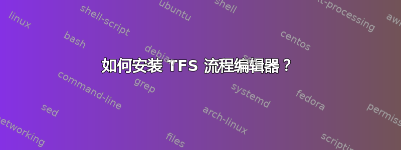 如何安装 TFS 流程编辑器？