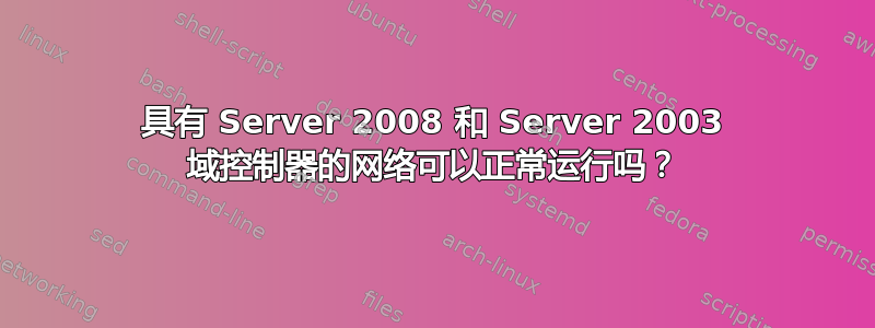 具有 Server 2008 和 Server 2003 域控制器的网络可以正常运行吗？