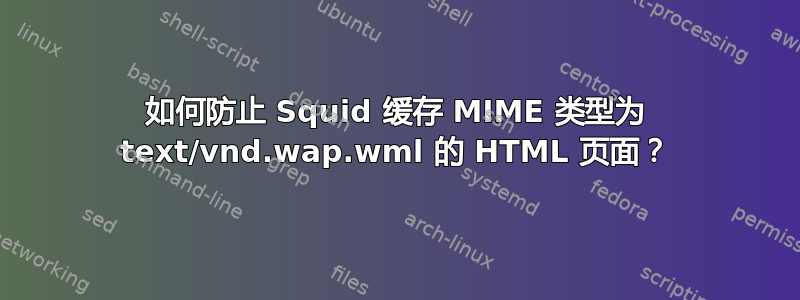 如何防止 Squid 缓存 MIME 类型为 text/vnd.wap.wml 的 HTML 页面？