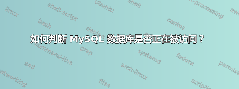 如何判断 MySQL 数据库是否正在被访问？