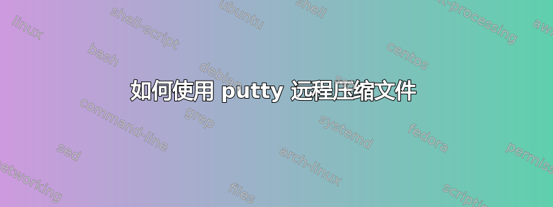 如何使用 putty 远程压缩文件