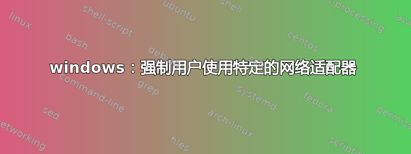 windows：强制用户使用特定的网络适配器