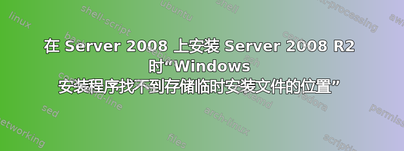 在 Server 2008 上安装 Server 2008 R2 时“Windows 安装程序找不到存储临时安装文件的位置”