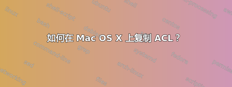 如何在 Mac OS X 上复制 ACL？