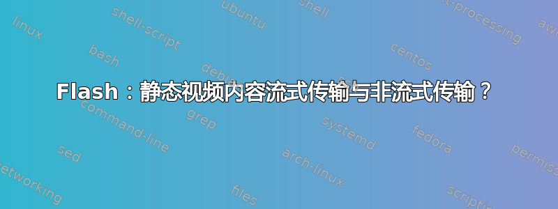 Flash：静态视频内容流式传输与非流式传输？