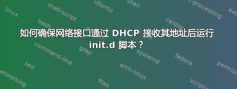 如何确保网络接口通过 DHCP 接收其地址后运行 init.d 脚本？