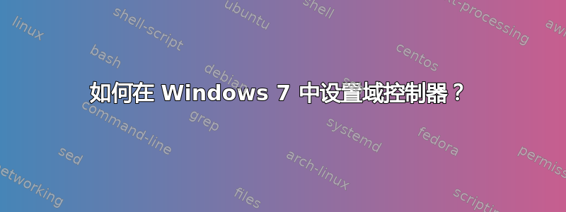 如何在 Windows 7 中设置域控制器？