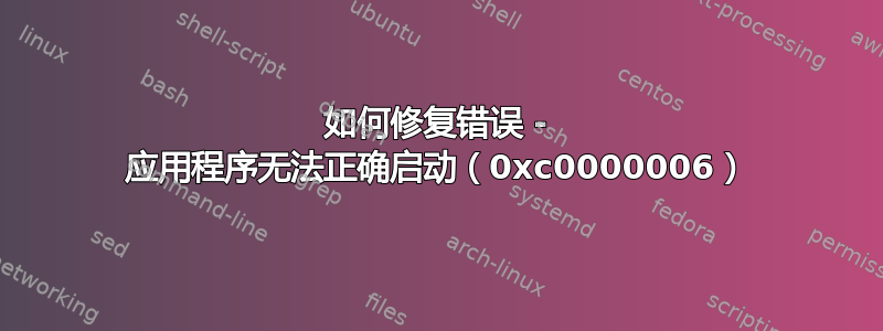 如何修复错误 - 应用程序无法正确启动（0xc0000006）