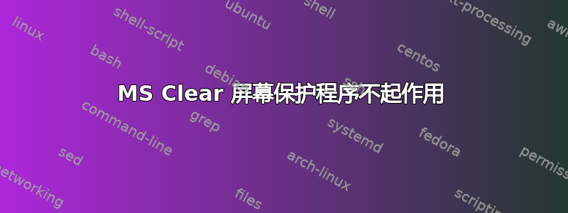 MS Clear 屏幕保护程序不起作用