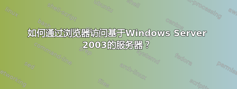 如何通过浏览器访问基于Windows Server 2003的服务器？