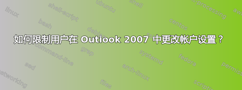 如何限制用户在 Outlook 2007 中更改帐户设置？