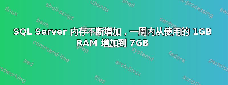 SQL Server 内存不断增加，一周内从使用的 1GB RAM 增加到 7GB