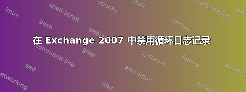 在 Exchange 2007 中禁用循环日志记录