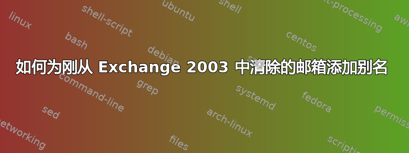 如何为刚从 Exchange 2003 中清除的邮箱添加别名