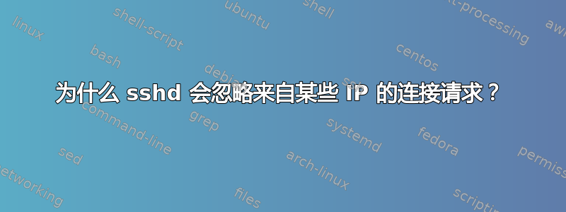 为什么 sshd 会忽略来自某些 IP 的连接请求？