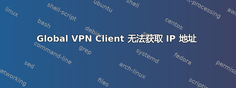 Global VPN Client 无法获取 IP 地址