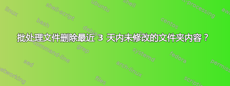 批处理文件删除最近 3 天内未修改的文件夹内容？